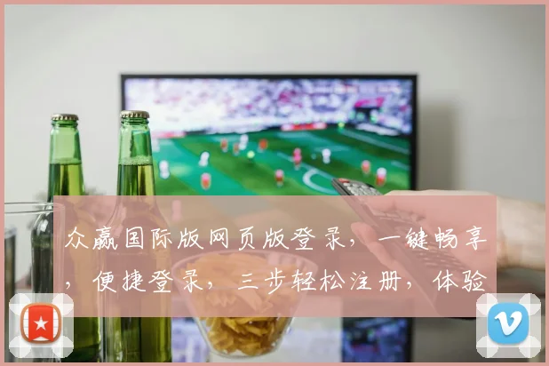 众赢国际版网页版登录，一键畅享，便捷登录，三步轻松注册，体验非凡乐趣，三重惊喜等你来