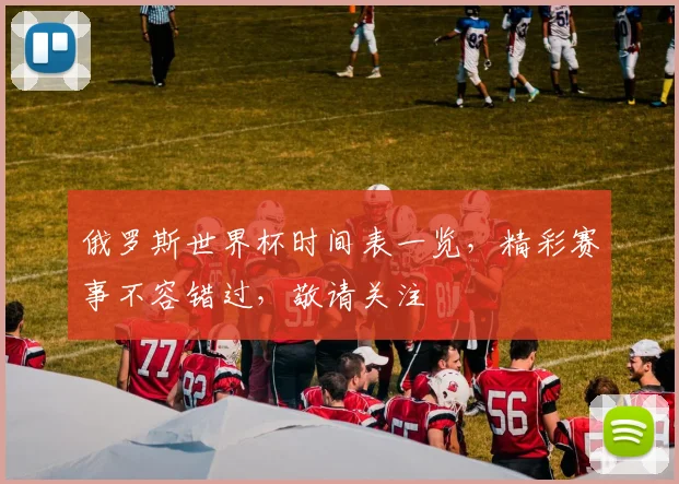 俄罗斯世界杯时间表一览，精彩赛事不容错过，敬请关注