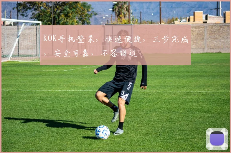 KOK手机登录，快速便捷，三步完成，安全可靠，不容错过