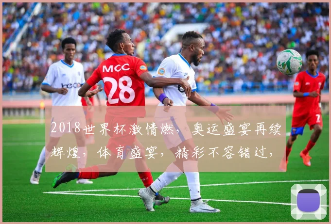 2018世界杯激情燃，奥运盛宴再续辉煌，体育盛宴，精彩不容错过，一触即发