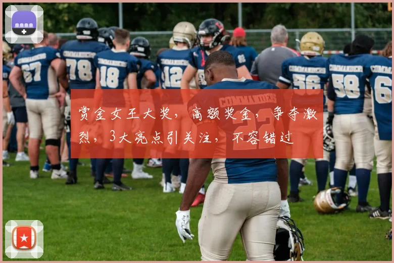 赏金女王大奖，高额奖金，争夺激烈，3大亮点引关注，不容错过