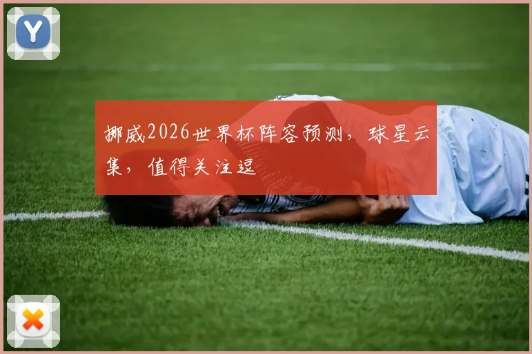 挪威2026世界杯阵容预测，球星云集，值得关注逗
