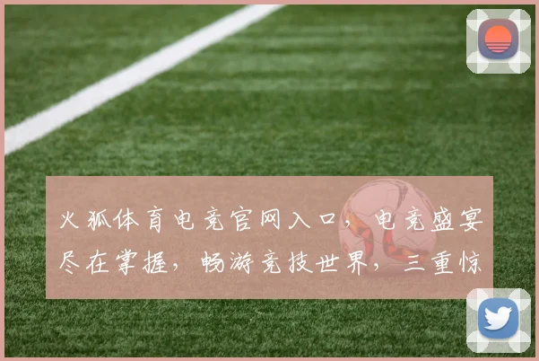 火狐体育电竞官网入口，电竞盛宴尽在掌握，畅游竞技世界，三重惊喜等你来，不容错过