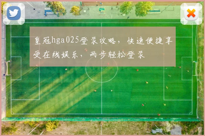 皇冠hga025登录攻略，快速便捷享受在线娱乐，两步轻松登录