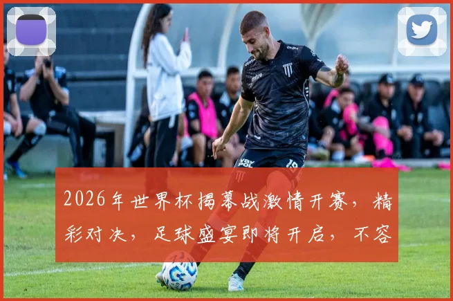 2026年世界杯揭幕战激情开赛，精彩对决，足球盛宴即将开启，不容错过