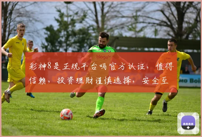 彩神8是正规平台吗官方认证，值得信赖，投资理财谨慎选择，安全至上，两大亮点，揭秘真相。