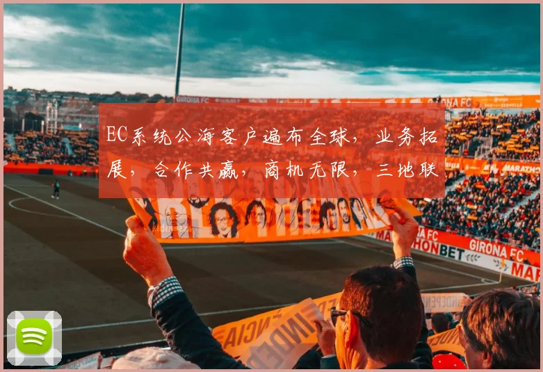 EC系统公海客户遍布全球，业务拓展，合作共赢，商机无限，三地联动，共谋发展